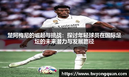 楚阿梅尼的崛起与挑战：探讨年轻球员在国际足坛的未来潜力与发展路径