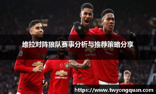 维拉对阵狼队赛事分析与推荐策略分享
