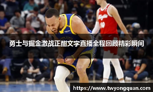 勇士与掘金激战正酣文字直播全程回顾精彩瞬间